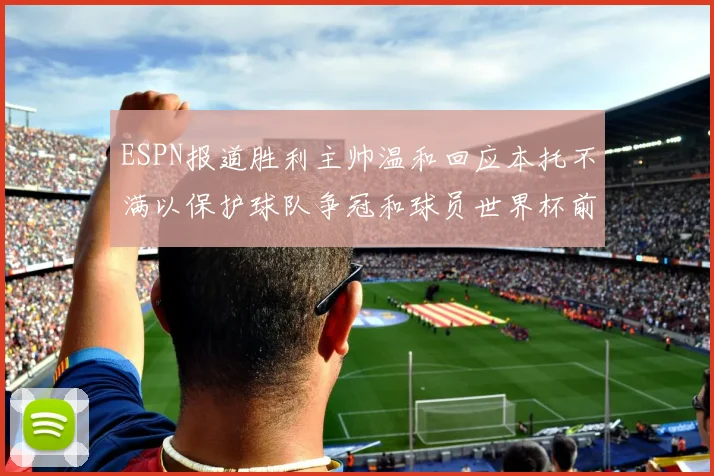 ESPN报道胜利主帅温和回应本托不满以保护球队争冠和球员世界杯前景
