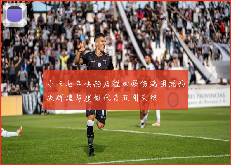 小卡七年快船历程回顾伤病困扰西决辉煌与虚假代言丑闻交织