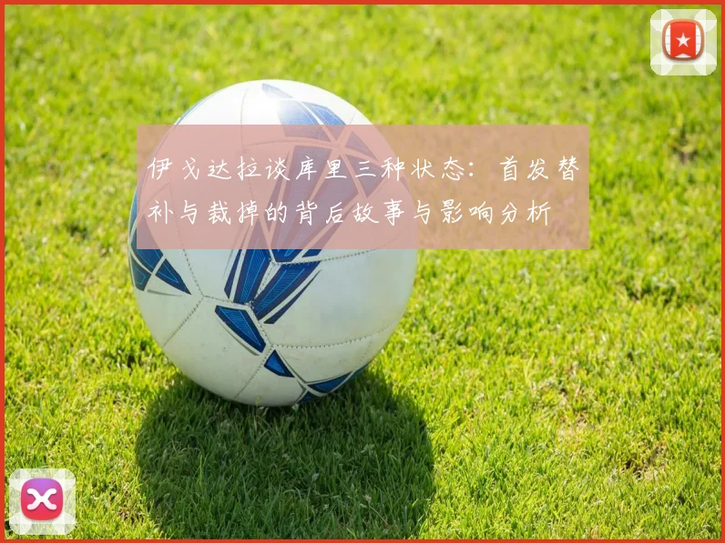 伊戈达拉谈库里三种状态：首发替补与裁掉的背后故事与影响分析