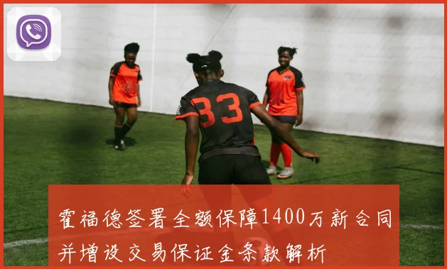 霍福德签署全额保障1400万新合同并增设交易保证金条款解析