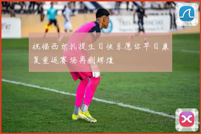 祝福西尔扎提生日快乐愿你早日康复重返赛场再创辉煌
