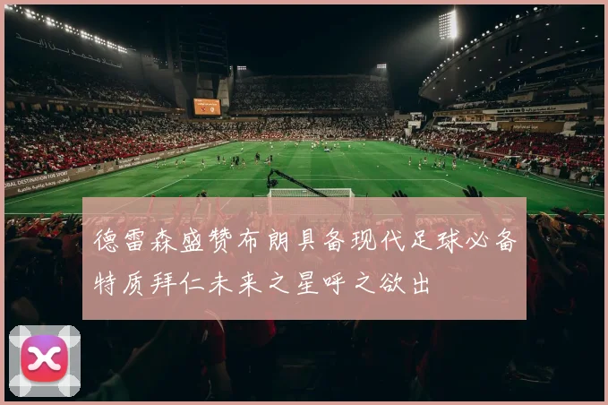 德雷森盛赞布朗具备现代足球必备特质拜仁未来之星呼之欲出
