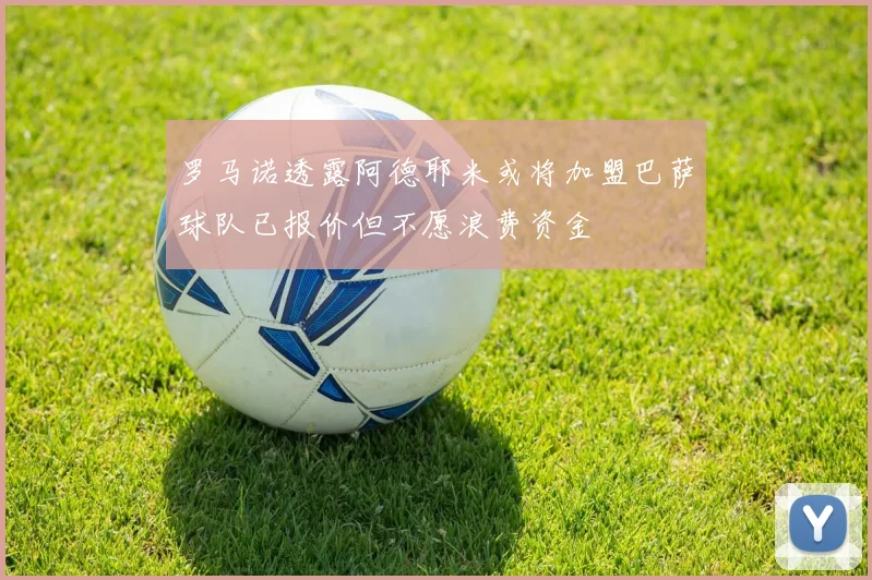 罗马诺透露阿德耶米或将加盟巴萨球队已报价但不愿浪费资金