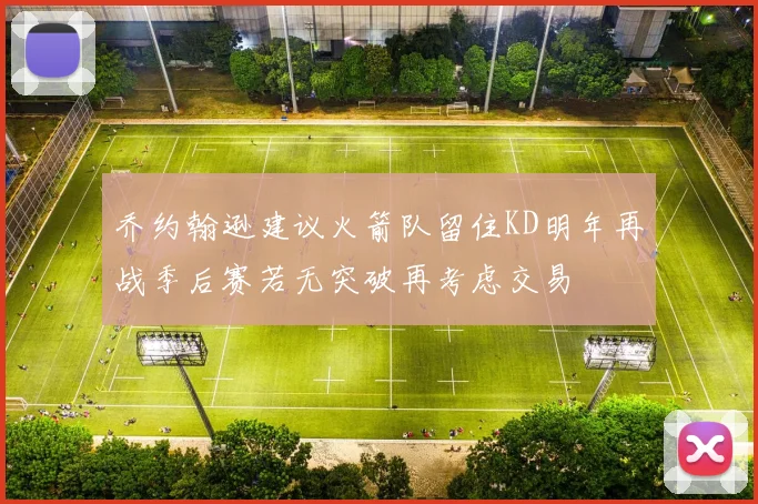 乔约翰逊建议火箭队留住KD明年再战季后赛若无突破再考虑交易