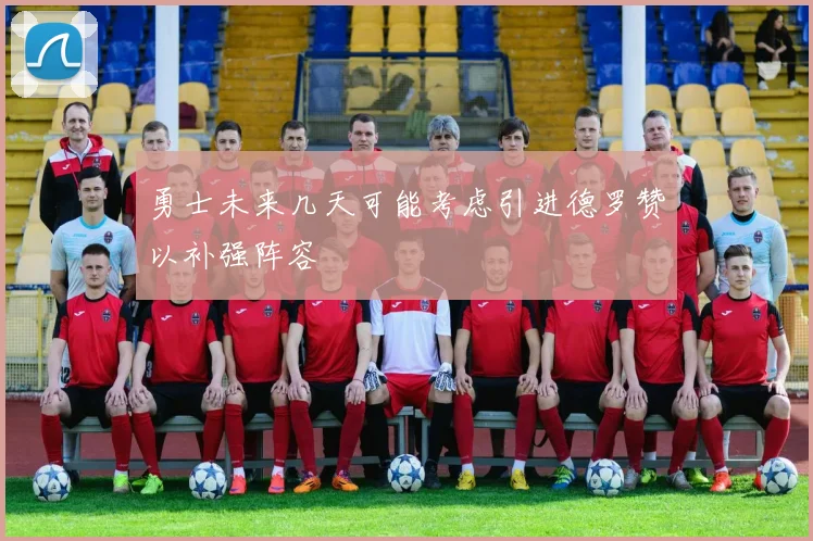 勇士未来几天可能考虑引进德罗赞以补强阵容