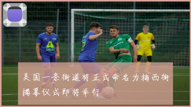 美国一条街道将正式命名为梅西街揭幕仪式即将举行