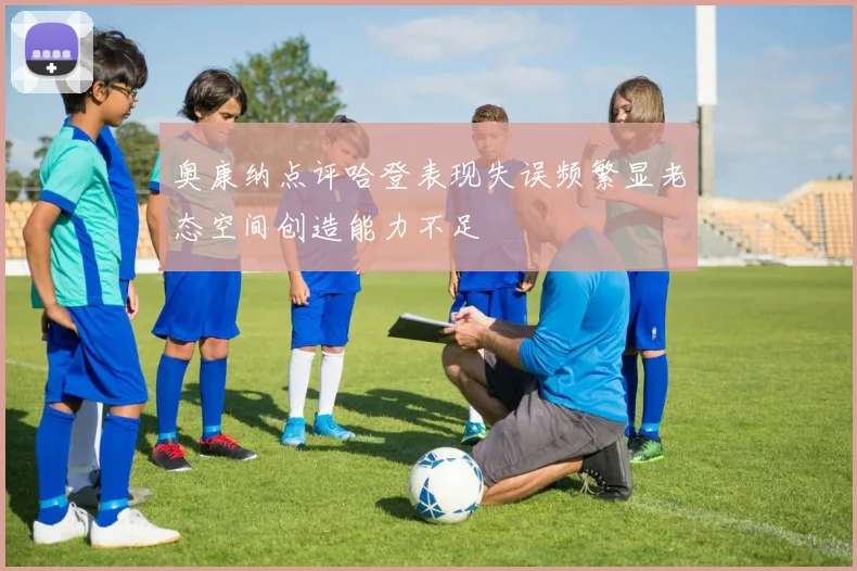 奥康纳点评哈登表现失误频繁显老态空间创造能力不足