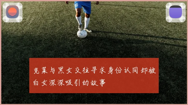 克莱与黑女交往寻求身份认同却被白女深深吸引的故事
